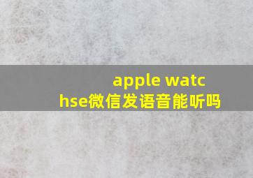 apple watchse微信发语音能听吗